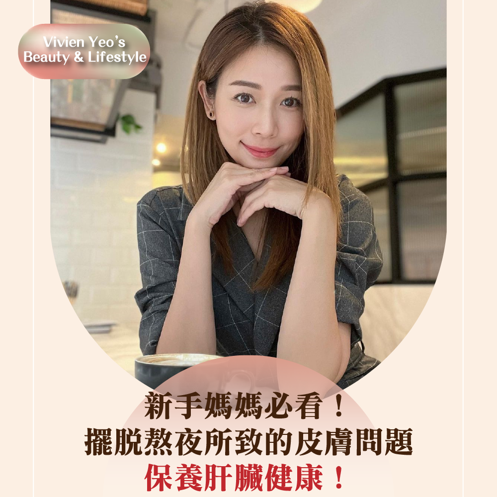 【#Vivien Yeo’s Beauty & Lifestyle】新手妈妈必看!摆脱熬夜所致的皮肤问题,保养肝脏健康!