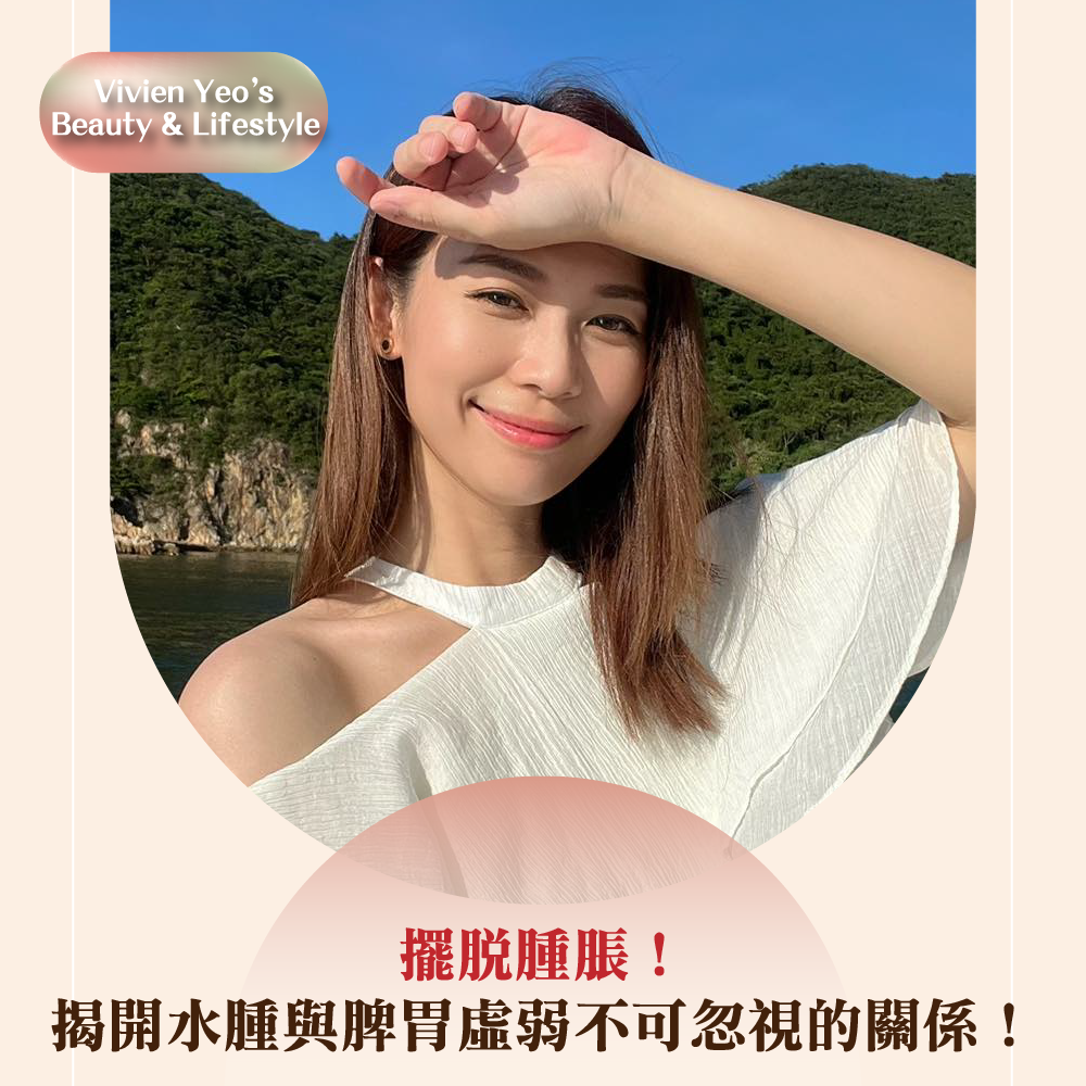 【#Vivien Yeo’s Beauty & Lifestyle】摆脱肿胀!揭开水肿与脾胃虚弱不可忽视的关系!